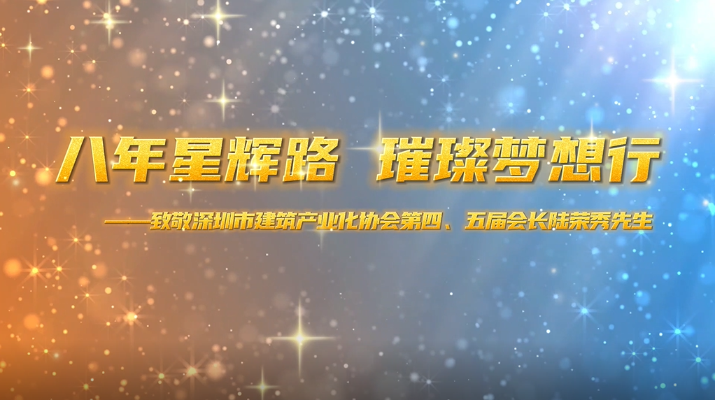 八年星輝路，璀璨夢想行——致敬深圳市建筑產業(yè)化協(xié)會第四、五屆會長陸榮秀先生